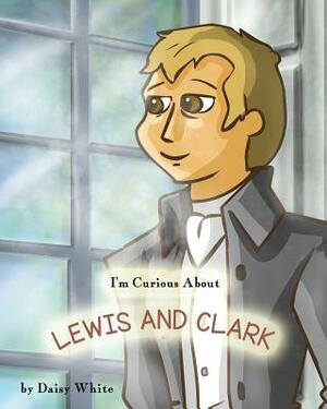 I'm Curious About Lewis and Clark by Daisy White