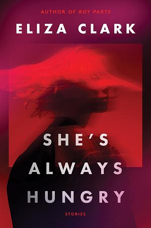 She's Always Hungry by Eliza Clark