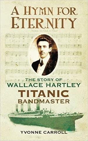A Hymn for Eternity: The Story of Wallace Hartley, Titanic Bandmaster by Yvonne Speak, Yvonne Carroll
