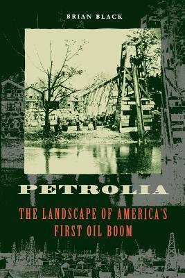 Petrolia: The Landscape of America's First Oil Boom by Brian Black