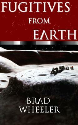 Fugitives from Earth by Brad Wheeler