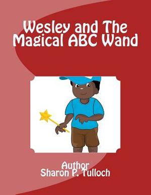 Wesley and The Magical ABC Wand: I wish I had a Magical ABC Wand by Sharon Pauline Tulloch