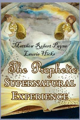 The Prophetic Supernatural Experience by Laurie Hicks, Matthew Robert Payne