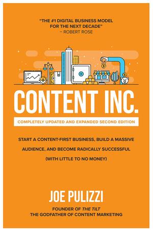 Content Inc.: Start a Content-First Business, Build a Massive Audience and Become Radically Successful {with Little to No Money} by Joe Pulizzi, Joe Pulizzi