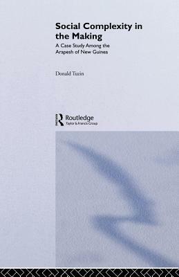 Social Complexity in the Making: A Case Study Among the Arapesh of New Guinea by Donald Tuzin