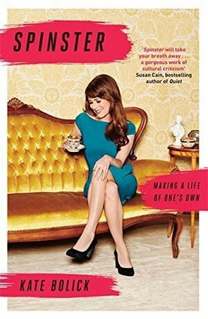 Spinster: Making a Life of One's Own by Kate Bolick