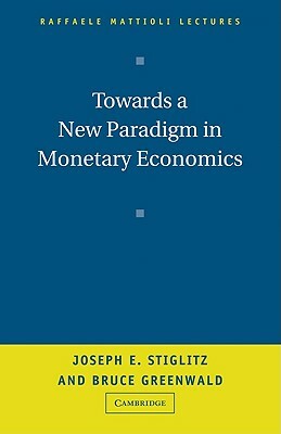 Towards a New Paradigm in Monetary Economics by Joseph E. Stiglitz, Bruce Greenwald