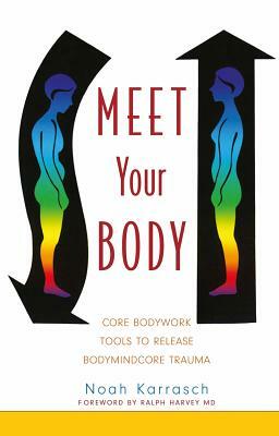 Meet Your Body: Core Bodywork Tools to Release Bodymindcore Trauma by Noah Karrasch