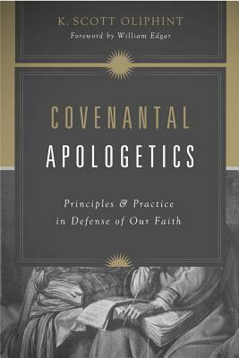 Covenantal Apologetics: Principles and Practice in Defense of Our Faith by William Edgar, K. Scott Oliphint