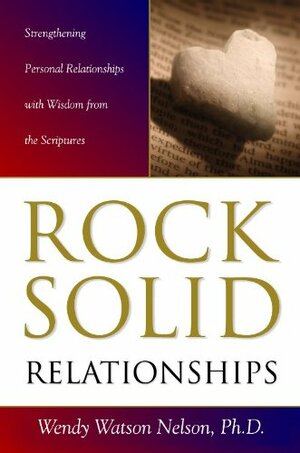 Rock Solid Relationships: Strengthening Personal Relationships with Wisdom from the Scriptures by Wendy L. Watson