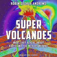 Super Volcanoes: What They Reveal about Earth and the Worlds Beyond by Robin George Andrews