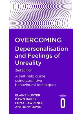 Overcoming Depersonalisation and Feelings of Unreality, 2nd Edition: A Self-Help Guide Using Cognitive Behavioural Techniques by Elaine Hunter, Emma Lawrence, Dawn Baker