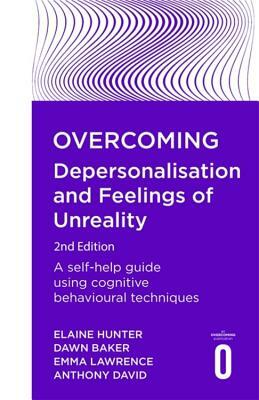 Overcoming Depersonalisation and Feelings of Unreality, 2nd Edition: A Self-Help Guide Using Cognitive Behavioural Techniques by Dawn Baker, Elaine Hunter, Emma Lawrence