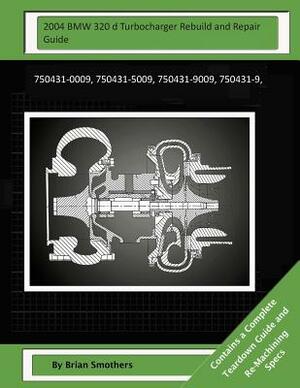 2004 BMW 320 d Turbocharger Rebuild and Repair Guide: 750431-0009, 750431-5009, 750431-9009, 750431-9, by Brian Smothers