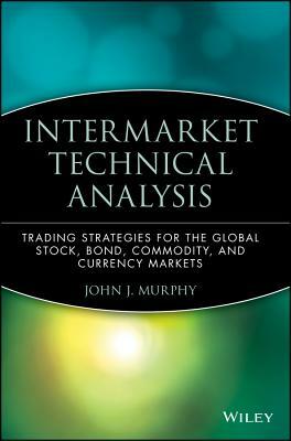 Intermarket Technical Analysis: Trading Strategies for the Global Stock, Bond, Commodity, and Currency Markets by John J. Murphy