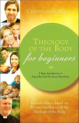 Theology of the Body for Beginners: A Basic Introduction to Pope John Paul II's Sexual Revolution by Christopher West