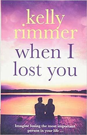 When I Lost You: A gripping, heart breaking novel of lost love by Kelly Rimmer, Kelly Rimmer