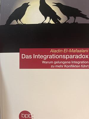 Das Integrationsparadox: warum gelungene Integration zu mehr Konflikten führt by Aladin El-Mafaalani