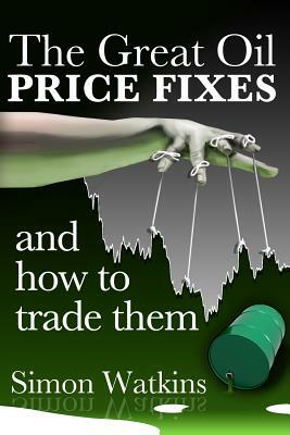 The Great Oil Price Fixes and How to Trade Them by Simon Watkins
