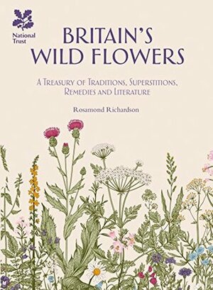 Britain's Wild Flowers: A Treasury of Traditions, Superstitions, Remedies and Literature by Rosamond Richardson