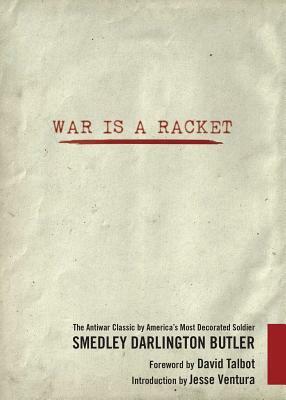 War Is a Racket: The Antiwar Classic by America's Most Decorated Soldier by Smedley D. Butler