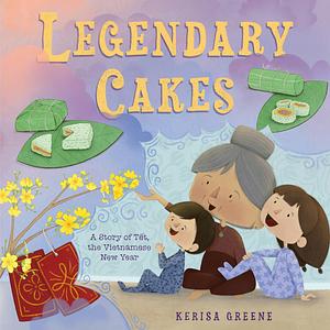 Legendary Cakes: A Story of Tết, the Vietnamese New Year by Kerisa Greene