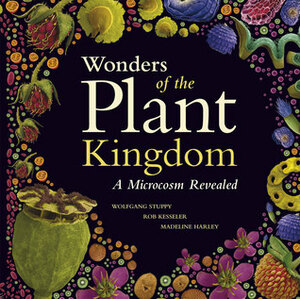 Wonders of the Plant Kingdom: A Microcosm Revealed by Wolfgang Stuppy, Rob Kesseler, Madeline Harley