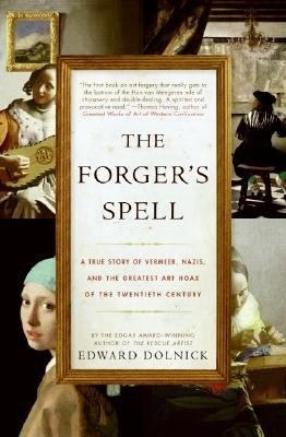 The Forger's Spell: A True Story of Vermeer, Nazis, and the Greatest Art Hoax of the Twentieth Century by Edward Dolnick
