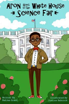 Aron Goes to the White House Science Fair by Nahjee Grant