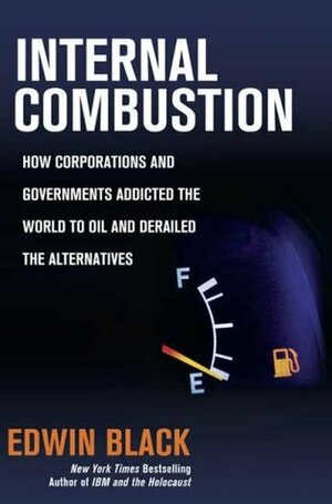 Internal Combustion: How Corporations and Governments Addicted the World to Oil and Derailed the Alternatives by Edwin Black