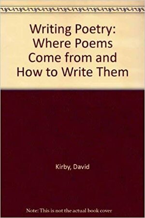 Writing Poetry: Where Poems Come From And How To Write Them by David K. Kirby