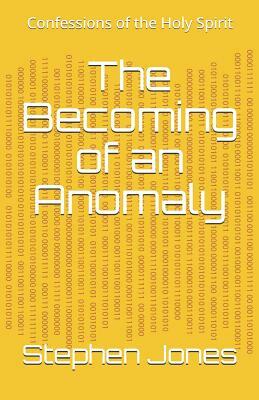 The Becoming of an Anomaly: Confessions of the Holy Spirit by Stephen Jones