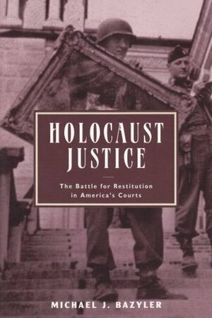 Holocaust Justice: The Battle for Restitution in America's Courts by Michael J. Bazyler