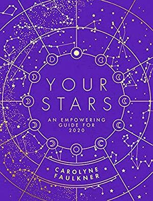 Your Stars: An Empowering Guide For 2020 by Carolyne Faulkner