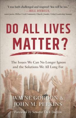 Do All Lives Matter?: The Issues We Can No Longer Ignore and the Solutions We All Long for by John M. Perkins, Richard J. Mouw, Dick Durbin, Wayne Gordon