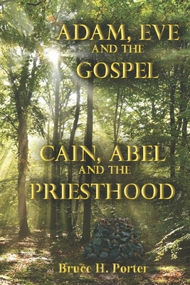 Adam, Eve and the Gospel Cain, Abel and the Priesthood by Bruce H. Porter