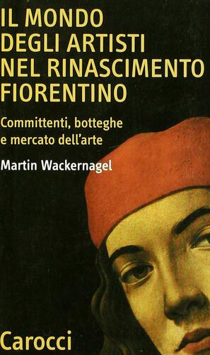 Il mondo degli artisti nel Rinascimento fiorentino : committenti, botteghe e mercato dell'arte by Enrico Castelnuovo, Martin Wackernagel