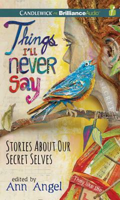 Things I'll Never Say: Stories about Our Secret Selves by Ann Angel, Ann Angel (Editor)