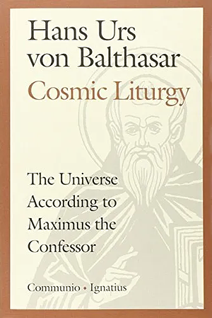 Cosmic Liturgy: The Universe According to Maximus the Confessor by Hans Urs Von Balthasar