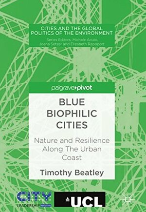 Blue Biophilic Cities: Nature and Resilience Along The Urban Coast (Cities and the Global Politics of the Environment) by Timothy Beatley
