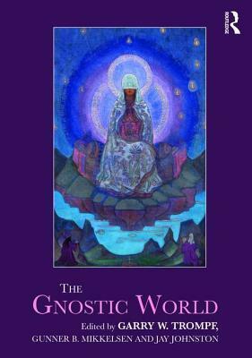 The Gnostic World by Garry W. Trompf, Jay Johnston, Gunner B. Mikkelsen