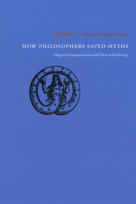How Philosophers Saved Myths: Allegorical Interpretation and Classical Mythology by Luc Brisson