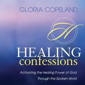 Healing Confessions: Activating the Healing Power of God Through the Spoken Word by Gloria Copeland