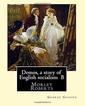 Demos, a Story of English Socialism by George Gissing, George Gissing, Morley Roberts