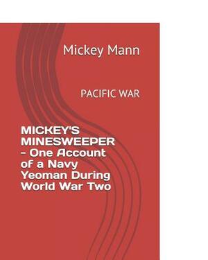 Mickey's Minesweeper - One Account of a Navy Yeoman During World War Two: Pacific War by Mickey Mann, Mark Parsons