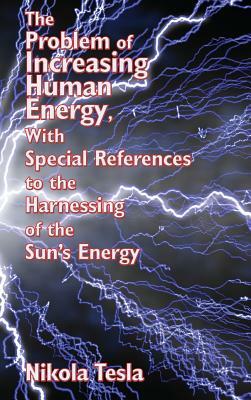 The Problem of Increasing Human Energy, with Special References to the Harnessing of the Sun's Energy by Nikola Tesla