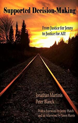 Supported Decision Making: From Justice for Jenny to Justice for All! by Peter Blanck, Jonathan Martinis