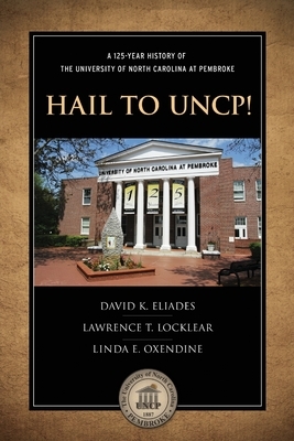 Hail to Uncp!: A 125-Year History of the University of North Carolina at Pembroke by Lawrence T. Locklear, David K. Eliades, Linda Oxendine