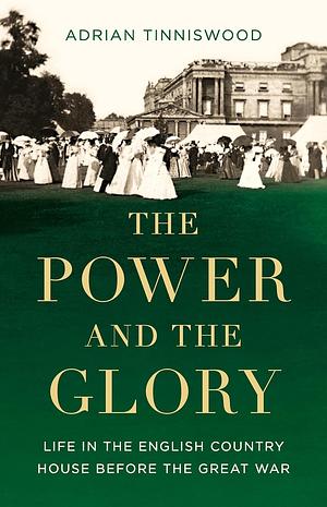 The Power and the Glory: Life in the English Country House Before the Great War by Adrian Tinniswood