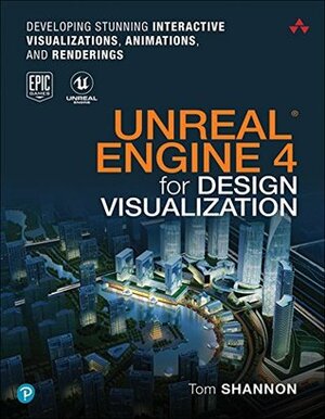 Unreal Engine 4 for Design Visualization: Developing Stunning Interactive Visualizations, Animations, and Renderings (Game Design) by Tom Shannon